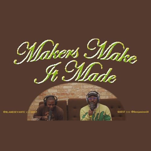 BENJAMIN WILLIAMS | EP 001 | MAKERS MAKE IT MADE PODCAST