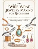 The Wire Wrap Jewelry Making for Beginners: Master...