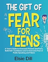 The Gift of Fear For Teens: A Teen’s Guide to Overcome Present and Fears, Build Self- Confidence and to Overcome Fear of Public Speaking and Failure (Empowered Futures) B0CSWXMVMP Book Cover