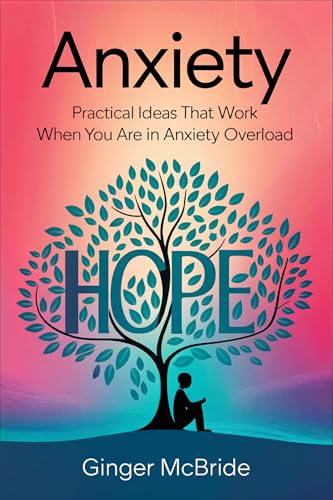 Anxiety: Practical Ideas That Work When You Are in Anxiety