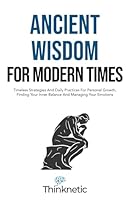 Ancient Wisdom For Modern Times: Timeless Strategies And Daily Practices For Personal Growth, Finding Your Inner Balance And Managing Your Emotions (Stoicism Mastery) B0CN66FN9R Book Cover