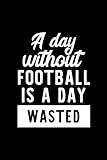 a day without football is a day wasted: notebook for football lover | great christmas & birthday gift idea for football fan | football journal | football fan diary | 100 pages 6x9 inches
