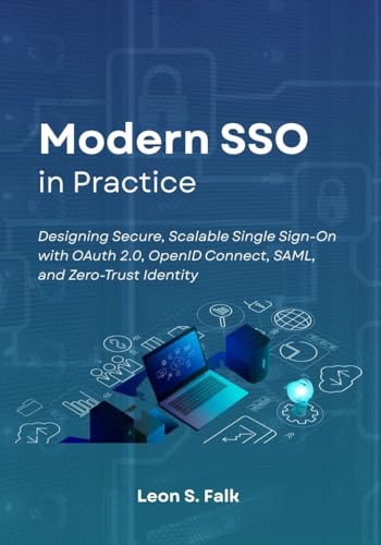 Modern SSO in Practice: Designing Secure, Scalable Single Sign-On with OAuth 2.0, OpenID Connect, SAML, and Zero-Trust Identity