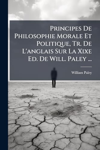 Principes De Philosophie Morale Et Politique, Tr. De L'anglais Sur La Xixe Ed. De Will. Paley ... (French Edition)