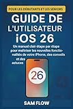  Guide de l\'utilisateur iOS 26: Un manuel clair étape par étape pour maîtriser les nouvelles fonctionnalités de votre iPhone, des conseils et des astuces pour les débutants et les seniors