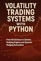 Volatility Trading Systems with Python: From Vol Surfaces to Gamma Scalping Engines and Dynamic Hedging Automation: Real-Time Volatility Engines, ... Risk Automation for Modern Markets B0G3GX661F Book Cover