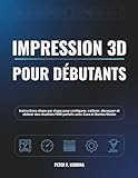  Impression 3D pour débutants: Instructions étape par étape pour configurer, calibrer, découper et obtenir des résultats FDM parfaits avec Cura et Bambu Studio