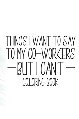 Things I Want To Say To My Co-Workers But I Can't Coloring Book: Funny Stress Relief Coloring Pages For Relaxation, Coloring Patterns For Adults