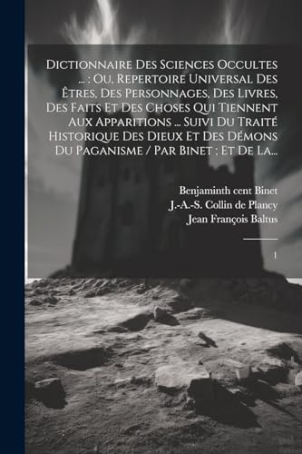 Dictionnaire des sciences occultes ...: ou, Repertoire universal des êtres, des personnages, des livres, des faits et des choses qui tiennent aux ... / par Binet; et de La...: 1 (French Edition)