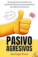 Pasivo Agresivos - Guía Práctica Para Tratar Con Personas Tóxicas Y Pasivo Agresivas En Todos Los Entornos: Estrategias Efectivas Para Manejar ... y Psicología Práctica) (Spanish Edition) B0DCTHLZYD Book Cover