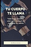 TU CUERPO TE LLAMA: Todo lo que necesitas saber para conseguir el cuerpo de tus sueños 1791627323 Book Cover