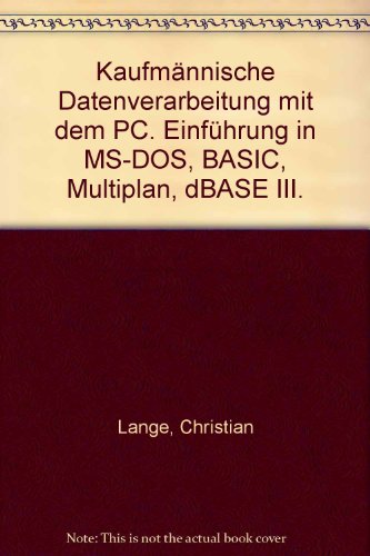 Kaufmännische Datenverarbeitung mit dem PC: Einführung in MS-DOS, BASIC, Multiplan, dBASE III