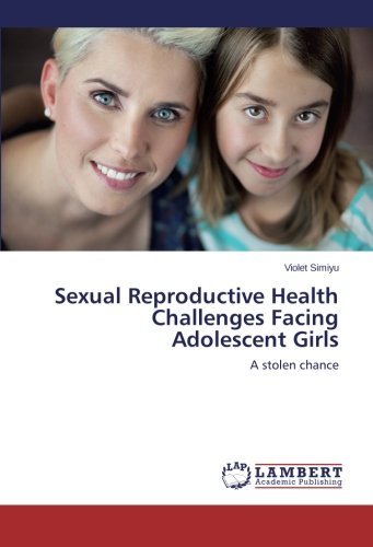 Sexual Reproductive Health Challenges Facing Adolescent Girls: A stolen chance by Violet Simiyu (2014-09-18) Sexual Reproductive Health Challenges Facing Adolescent Girls: A stolen chance by Violet Simiyu (2014-09-18)
