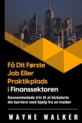 Få Dit Første Job Eller Praktikplads i Finanssektoren: Gennemtestede trin til at kickstarte din karriere med hjælp fra en insider (Danish Edition)