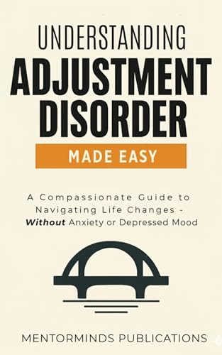 Understanding Adjustment Disorder Made Easy: A Compassionate Guide to Navigating