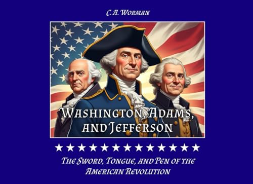 Washington, Adams, and Jefferson: The Sword, Tongue, and Pen of the American Revolution (Middle Grade Books)