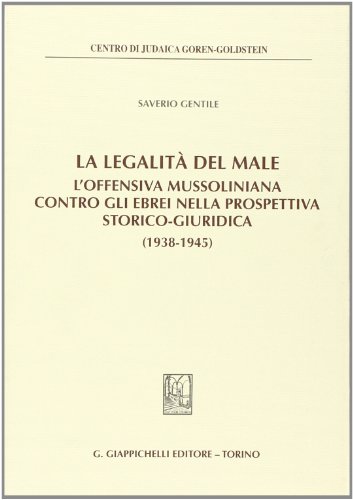 La legalità del male. L'offensiva mussoliniana contro gli ebrei nella prospettiva storico-giuridica (1938-1945) La legalità del male. L'offensiva mussoliniana contro gli ebrei nella prospettiva storico-giuridica (1938-1945)