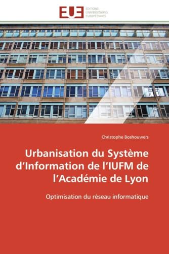 Urbanisation du Système d’Information de l’IUFM de l’Académie de Lyon: Optimisation du réseau informatique (Omn.Univ.Europ.) (French Edition)