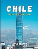 CHILE GUÍA DE VIAJE 2026: El compañero esencial para explorar la cultura, los...