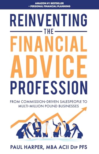 Reinventing the Financial Advice Profession: From Commission Driven Salespeople to Multi-Million Pound Businesses