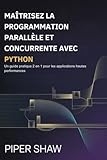  MAÎTRISEZ LA PROGRAMMATION PARALLÈLE ET CONCURRENTE AVEC PYTHON: Un guide pratique 2 en 1 pour les applications hautes performances