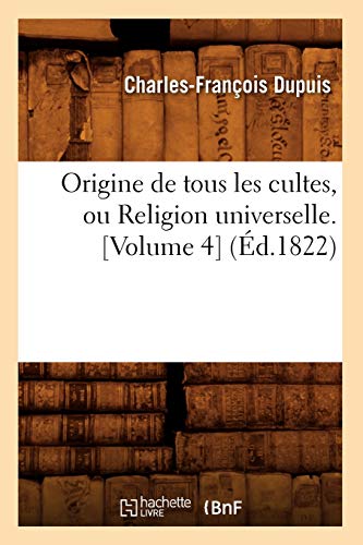 Origine de Tous Les Cultes, Ou Religion Universelle. [Volume 4] (Éd.1822) (Histoire) (French Edition)