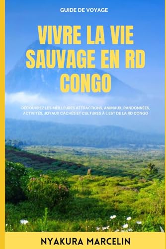 Vivre la Vie Sauvage en RD Congo: Découvrez les meilleures attractions, animaux, randonnées, activités, joyaux cachés et cultures à l'Est de la RD Congo (French Edition)