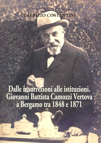 Dalle Insurrezioni Alle Istituzioni. Giovanni Battista Camozzi Vertova A Bergamo Tra 1848 E 1871