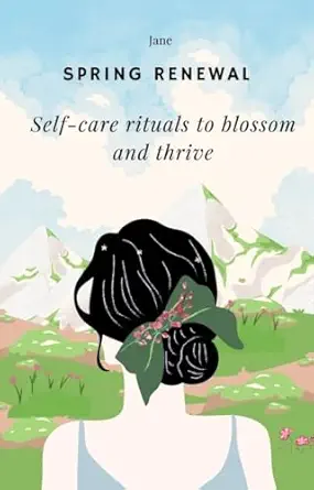 Spring Renewal: Self-Care Rituals to Blossom and Thrive
