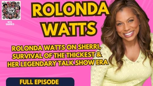 Rolonda Watts on Sherri, Survival of the Thickest & Her Legendary Talk Show Era | Gurl Talk Podcast