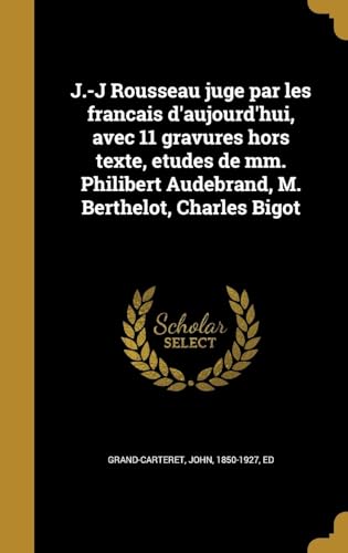 J.-J Rousseau juge par les francais d'aujourd'hui, avec 11 gravures hors texte, etudes de mm. Philibert Audebrand, M. Berthelot, Charles Bigot (French Edition)