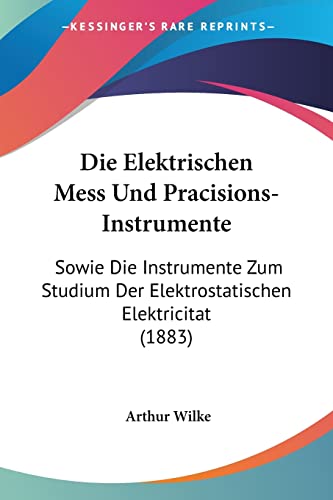 Die Elektrischen Mess Und Pracisions-Instrumente: Sowie Die Instrumente Zum Studium Der Elektrostatischen Elektricitat (1883) (German Edition)