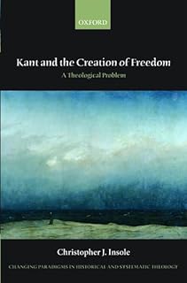 Kant and the Creation of Freedom: A Theological Problem (Changing Paradigms in Historical and Systematic Theology)