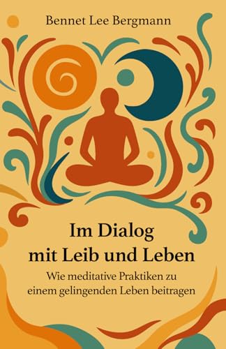Im Dialog mit Leib und Leben: Wie meditative Praktiken zu einem gelingenden Leben beitragen