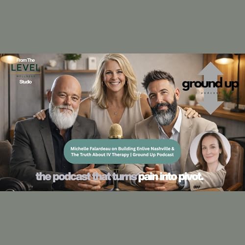 Michelle Falardeau on Building Enlive Nashville & The Truth About IV Therapy | Ground Up Podcast