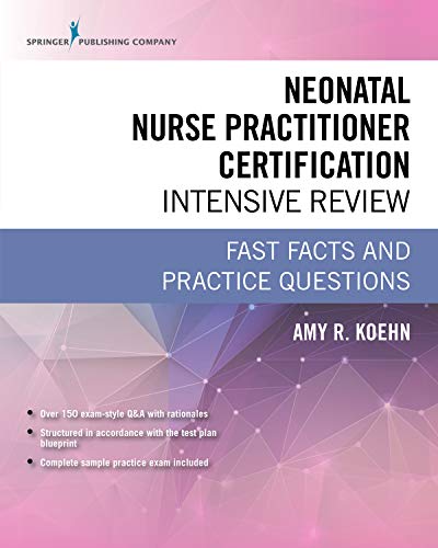 Neonatal Nurse Practitioner Certification Intensive Review: Fast Facts and Practice Questions Neonatal Nurse Practitioner Certification Intensive Review: Fast Facts and Practice Questions
