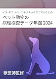 イヌ・ネコ・トリ・エキゾチックアニマルなどのペット動物の病理検査データ年鑑 2024