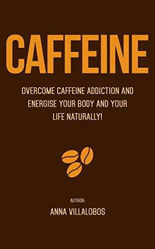 Caffeine: Overcome caffeine addiction and energise your body and life naturally! (English Edition)