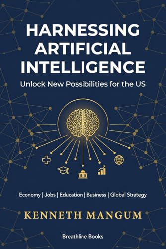 Harnessing Artificial Intelligence to Unlock New Possibilities for the US: Exploring the Benefits and Challenges of AI on Our Economy, Job Market, ... and More (Mangum Executive Series)