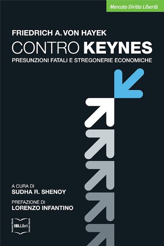 Contro Keynes. Presunzioni fatali e stregonerie economiche (Mercato Diritto Libertà) Contro Keynes. Presunzioni fatali e stregonerie economiche (Mercato Diritto Libertà)