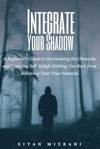 Integrate Your Shadow: A Beginner�fs Guide to Overcoming the Obstacles and Limiting Self-Beliefs Holding You Back from Achieving 