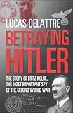 Betraying Hitler : The Story of Fritz Kolbe