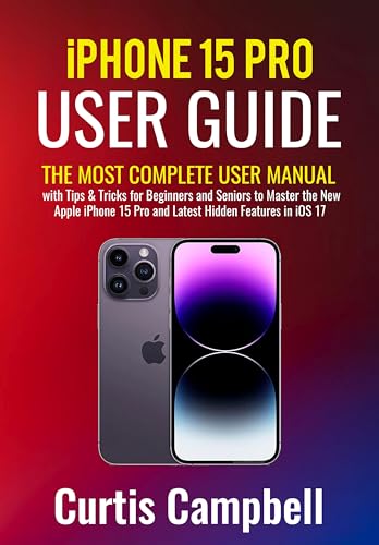 iPhone 15 Pro User Guide: The Most Complete User Manual with Tips & Tricks for Beginners and Seniors to Master the New Apple iPhone 15 Pro and Latest Hidden Features in iOS 17 (English Edition) - Campbell, Curtis 