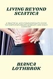 LIVING BEYOND SCIATICA: A Practical and Compassionate Guide to Nerve Pain Relief Mobility and Daily Comfort