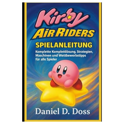 Kirby Air Riders Spielanleitung: Komplette Komplettlösung, Strategien, Maschinen und Wettbewerbstipps für alle Spieler