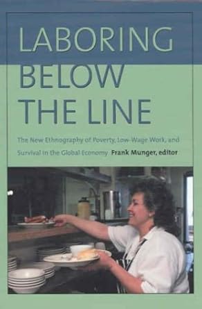 Laboring Below the Line: The New Ethnography of Poverty, Low-Wage Work, and Survival in the Global Economy