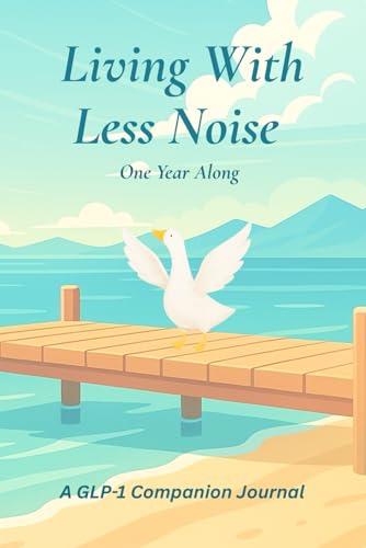 Living With Less Noise - One Year Along: A GLP-1 Companion Journal