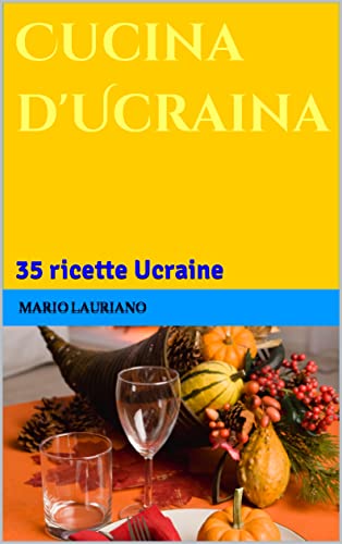 Cucina d'Ucraina: 35 ricette Ucraine
