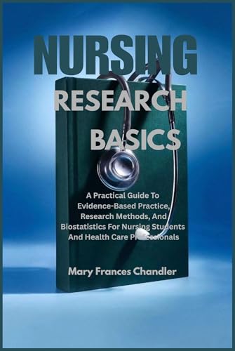 Nursing Research Basics : A Practical Guide To Evidence-Based Practice, Research Methods,And Biostatistics For Nursing Students And Healthcare Professionals