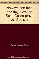 Now we can face the day!: Walter Scott Green prays to be "God's man" B00072OLL0 Book Cover